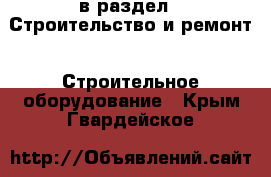  в раздел : Строительство и ремонт » Строительное оборудование . Крым,Гвардейское